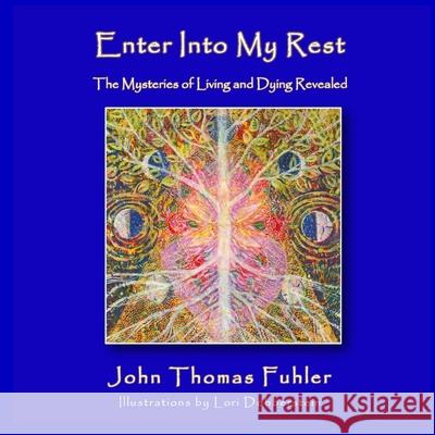 Enter into My Rest: The Mysteries of Living and Dying Revealed John Thomas Fuhler Lori Dobberstein 9781595987532 Henschelhaus Publishing, Inc. - książka