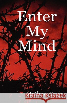 Enter My Mind: A Collection Of Poetry From: 13/10/04 - 12/06/07 Ossja, Mathew 9781434897985 Createspace - książka
