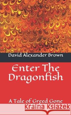 Enter The Dragonfish: A Tale of Greed Gone Bad David Alexander Brown 9781980209867 Independently Published - książka