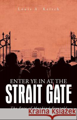 Enter Ye in at the Strait Gate: The Fate of Mankind Foretold Kelsch, Louis A. 9781491707494 iUniverse.com - książka