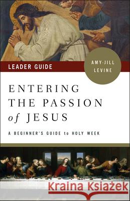 Entering the Passion of Jesus Leader Guide: A Beginner's Guide to Holy Week Amy-Jill Levine 9781501869570 Abingdon Press - książka