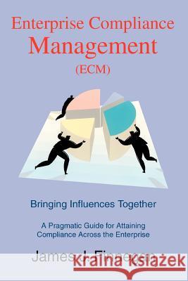 Enterprise Compliance Management (ECM): Bringing Influences Together Finnegan, James J. 9780595323722 iUniverse - książka