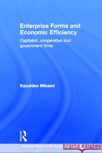 Enterprise Forms and Economic Efficiency : Capitalist, Cooperative and Government Firms Kazuhiko Mikami   9780415610063 Taylor and Francis - książka