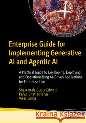 Enterprise Guide for Implementing Generative AI and Agentic AI Edward, Shakuntala Gupta, Bhattacharya, Rahul, Sinha, Vikas 9798868816024 Apress - książka