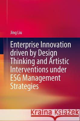 Enterprise Innovation Driven by Design Thinking and Artistic Interventions Under Esg Management Strategies Jing Liu 9789819758050 Springer - książka