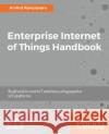 Enterprise Internet of Things Handbook Arvind Ravulavaru 9781788838399 Packt Publishing