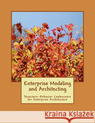 Enterprise Modeling and Architecting: Structure-Behavior Coalescence for Enterprise Architecture Dr William S. Chao 9781500150730 Createspace - książka
