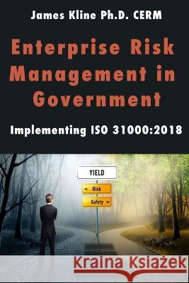 Enterprise Risk Management in Government: Implementing ISO 31000:2018 Jim Kline 9781732974456 Cerm Academy Series on Enterprise Risk Manage - książka