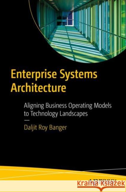 Enterprise Systems Architecture: Aligning Business Operating Models to Technology Landscapes Daljit Roy Banger 9781484286456 APress - książka