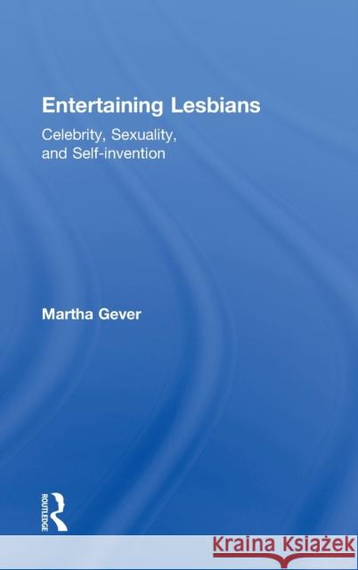 Entertaining Lesbians: Celebrity, Sexuality, and Self-Invention Gever, Martha 9780415944793 Routledge - książka