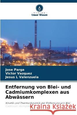 Entfernung von Blei- und Cadmiumkomplexen aus Abwassern Jose Parga Victor Vazquez Jesus L Valenzuela 9786206112358 Verlag Unser Wissen - książka