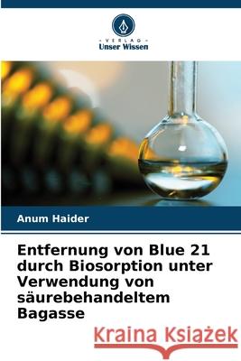 Entfernung von Blue 21 durch Biosorption unter Verwendung von säurebehandeltem Bagasse Haider, Anum 9786209080586 Verlag Unser Wissen - książka