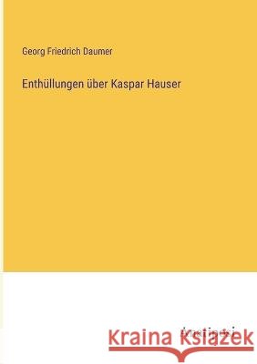 Enth?llungen ?ber Kaspar Hauser Georg Friedrich Daumer 9783382200909 Anatiposi Verlag - książka