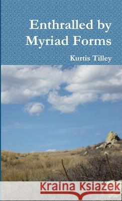 Enthralled by Myriad Forms Kurtis Tilley 9781329315013 Lulu.com - książka