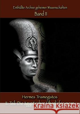 Enthüllte Archive geheimer Wissenschaften: II. Teil: Die ägyptischen Überlieferungen Hermes Trismegistos Christof Uiberreite 9783738646665 Books on Demand - książka