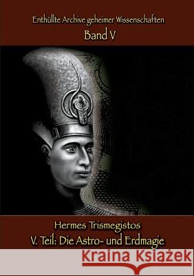 Enthüllte Archive geheimer Wissenschaften: V. Teil: Astro- und Erdmagie Hermes Trismegistos, Christof Uiberreiter Verlag 9783748191643 Books on Demand - książka