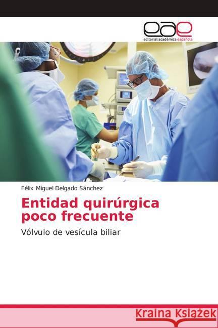 Entidad quirúrgica poco frecuente : Vólvulo de vesícula biliar Delgado Sánchez, Félix Miguel 9786139403509 Editorial Académica Española - książka