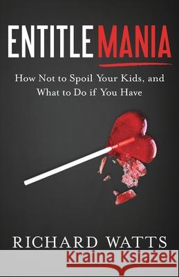 Entitlemania: How Not to Spoil Your Kids, and What to Do If You Have Richard Watts 9781632992017 River Grove Books - książka