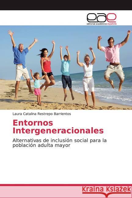 Entornos Intergeneracionales : Alternativas de inclusión social para la población adulta mayor Restrepo Barrientos, Laura Catalina 9786139032495 Editorial Académica Española - książka