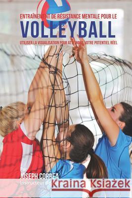 Entrainement de Resistance Mentale Pour La Volleyball: Utiliser la Visualisation pour Atteindre Votre Potentiel Reel Correa (Instructeur Certifie De Meditati 9781514382578 Createspace - książka