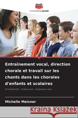 Entraînement vocal, direction chorale et travail sur les chants dans les chorales d'enfants et scolaires Meixner, Michelle 9786208470548 Editions Notre Savoir - książka