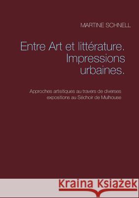 Entre Art et littérature. Impressions urbaines.: Approches artisitiques au travers de diverses expositions au Séchoir de Mulhouse Martine Schnell 9782322158126 Books on Demand - książka