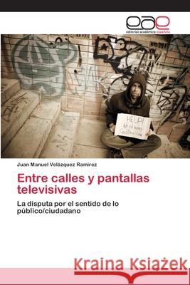 Entre calles y pantallas televisivas Velázquez Ramírez, Juan Manuel 9783659074103 Editorial Academica Espanola - książka