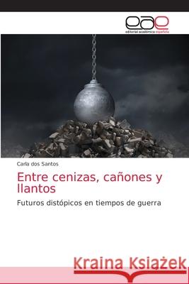 Entre cenizas, cañones y llantos Dos Santos, Carla 9786203874617 Editorial Academica Espanola - książka