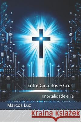 Entre Circuitos e Cruz: Imortalidade e Fé Marcos Luz 9798327120914 Independently Published - książka