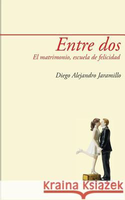 Entre DOS: El Matrimonio, Escuela de Felicidad Ph. D. Diego Alejandro Jaramillo 9789942201515 Editorial La Caracola - książka