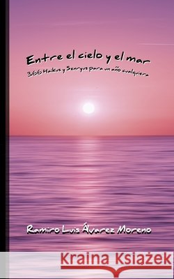 Entre el cielo y el mar: 366 Haikus y Senryus para un año bisiesto cualquiera Álvarez Moreno, Ramiro Luis, Álvarez Moreno, Ramiro Luis, Álvarez Moreno, Ramiro Luis 9798623261120 Independently Published - książka