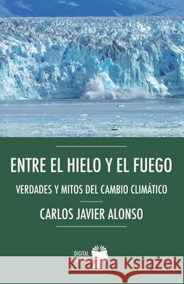 Entre el hielo y el fuego. Verdades y mitos del cambio clim?tico Carlos Javier Alonso 9788410093317 Digital Reasons - książka