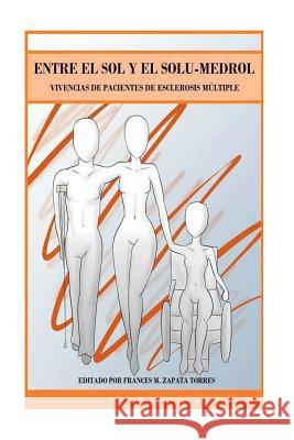 Entre el Sol y el Solu-medrol: Vivencias de Pacientes de Esclerosis Multiple Zapata- Torres, Frances 9781512043686 Createspace - książka