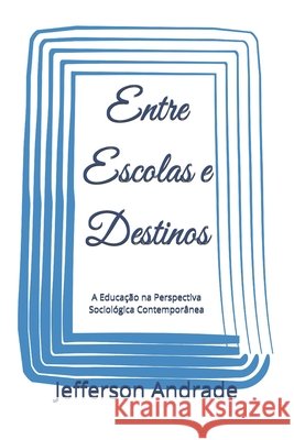 Entre Escolas e Destinos: A Educação na Perspectiva Sociológica Contemporânea Andrade, Jefferson 9798172191251 Independently Published - książka