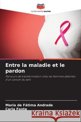 Entre la maladie et le pardon Andrade, Maria de Fátima, Fonte, Carla 9786206811183 Editions Notre Savoir - książka