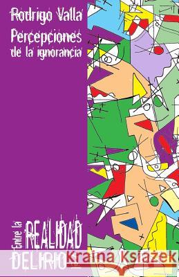 Entre la realidad y el delirio: Percepciones de la ignorancia Valla, Rodrigo 9781468106466 Createspace - książka