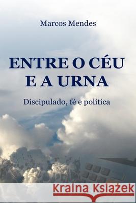 Entre o C?u e a Urna: Discipulado, f? e pol?tica Carlos Queiroz Marcos Mendes 9786501052496 Marcos Mendes - książka