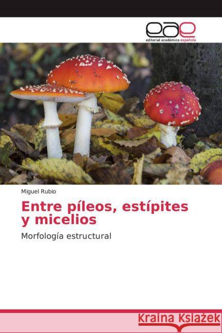 Entre píleos, estípites y micelios : Morfología estructural Rubio, Miguel 9783639785463 Editorial Académica Española - książka