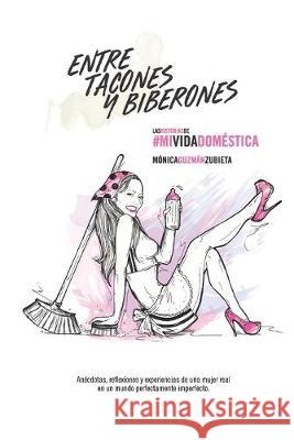 Entre Tacones Y Biberones: Las Historias de #MiVidaDoméstica Unda, Maria Beatriz 9781687803474 Independently Published - książka