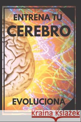 Entrena Tu Cerebro: Evoluciona! Métodos prácticos para activar tu mente al MAXIMO! Libres, Mentes 9781675845554 Independently Published - książka