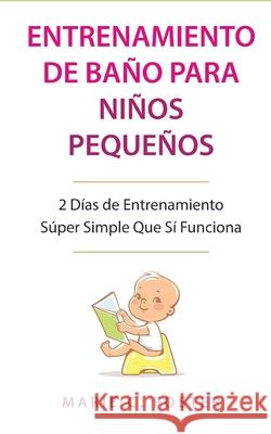 Entrenamiento de Baño para Niños Pequeños [Toddler Potty Training]: 2 Días de Entrenamiento Súper Simple Que Sí Funciona [Incredibly Simple 2-Day Pott Foster, Marie C. 9781989732243 E.C. Publishing - książka