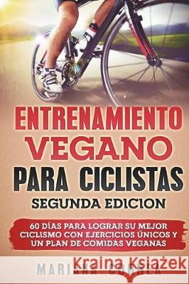 ENTRENAMIENTO VEGANO PARA CICLISTAS SEGUNDA EDiCION: 60 DIAS PARA LOGRAR Su MEJOR CICLISMO CON EJERCICIOS UNICOS Y UN PLAN DE COMIDAS VEGANAS Correa, Mariana 9781723396199 Createspace Independent Publishing Platform - książka