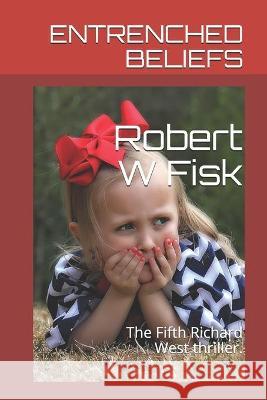 Entrenched Beliefs: The Fifth Richard West thriller. Robert W. Fisk 9781982964207 Independently Published - książka