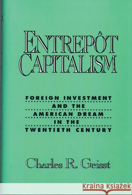 Entrepot Capitalism: Foreign Investment and the American Dream in the Twentieth Century Geisst, Charles R. 9780275938949 Praeger Publishers - książka