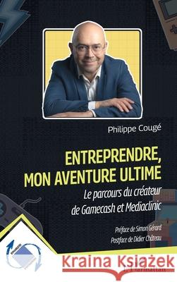 Entreprendre, mon aventure ultime: Le parcours du cr?ateur de Gamecash et Mediaclinic Philippe Coug? Simon G?rard Didier Ch?teau 9782336551814 Editions L'Harmattan - książka