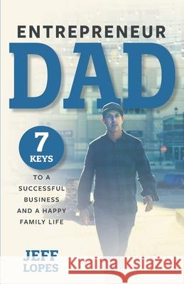 Entrepreneur Dad: 7 Keys to a Successful Business and a Happy Family Life Jeff Lopes 9781647752811 Vervante - książka