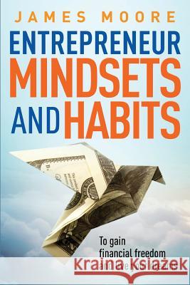 Entrepreneur Mindsets and Habits: To Gain Financial Freedom and Live Your Dreams MR James Moore (Lecturer in the School of History Politics and International Relations at the University of Leicester) 9781986521468 Createspace Independent Publishing Platform - książka