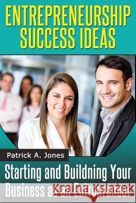 Entrepreneur Success Ideas: Starting and Building Your Business as an Entrepreneur Patrick a. Jones 9781497455412 Createspace - książka