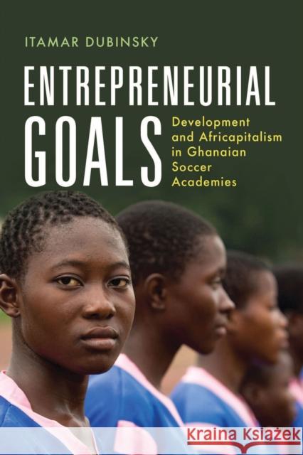 Entrepreneurial Goals: Development and Africapitalism in Ghanaian Soccer Academies Itamar Dubinsky 9780299335601 University of Wisconsin Press - książka