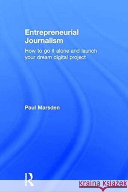 Entrepreneurial Journalism: How to Go It Alone and Launch Your Dream Digital Project Paul Marsden 9781138190351 Routledge - książka